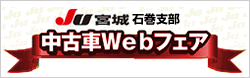 JU宮城　石巻支部　中古車Webフェア開催中!